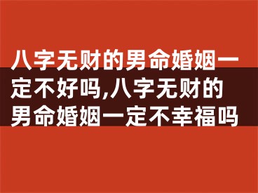 八字无财的男命婚姻一定不好吗,八字无财的男命婚姻一定不幸福吗