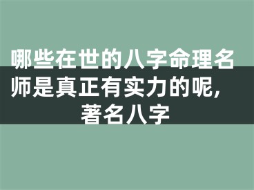 哪些在世的八字命理名师是真正有实力的呢,著名八字