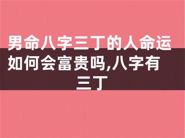 男命八字三丁的人命运如何会富贵吗,八字有三丁