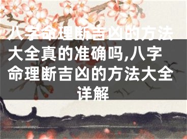 八字命理断吉凶的方法大全真的准确吗,八字命理断吉凶的方法大全详解