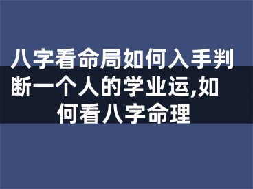 八字看命局如何入手判断一个人的学业运,如何看八字命理