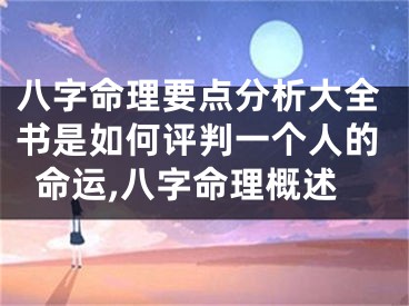 八字命理要点分析大全书是如何评判一个人的命运,八字命理概述