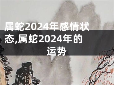 属蛇2024年感情状态,属蛇2024年的运势