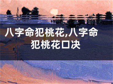 八字命犯桃花,八字命犯桃花口决