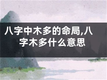八字中木多的命局,八字木多什么意思