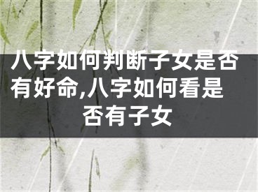 八字如何判断子女是否有好命,八字如何看是否有子女