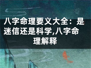 八字命理要义大全：是迷信还是科学,八字命理解释