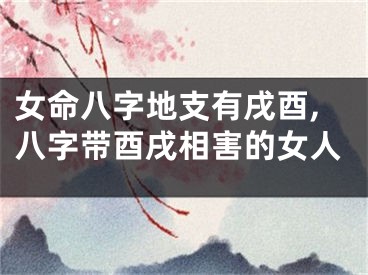 女命八字地支有戌酉,八字带酉戌相害的女人
