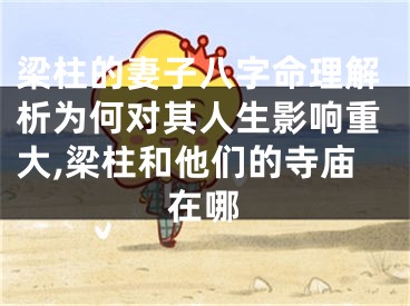 梁柱的妻子八字命理解析为何对其人生影响重大,梁柱和他们的寺庙在哪