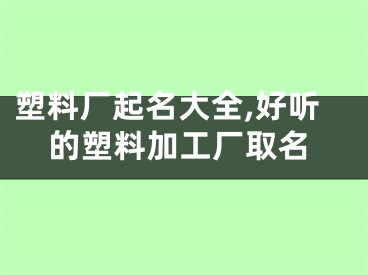塑料厂起名大全,好听的塑料加工厂取名