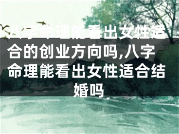 八字命理能看出女性适合的创业方向吗,八字命理能看出女性适合结婚吗