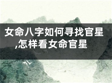 女命八字如何寻找官星,怎样看女命官星