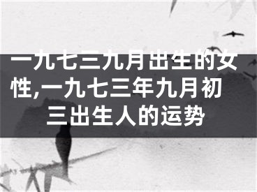 一九七三九月出生的女性,一九七三年九月初三出生人的运势