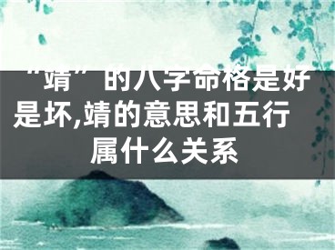 “靖”的八字命格是好是坏,靖的意思和五行属什么关系