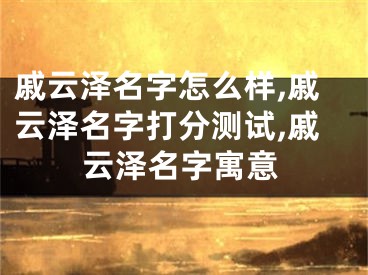 戚云泽名字怎么样,戚云泽名字打分测试,戚云泽名字寓意