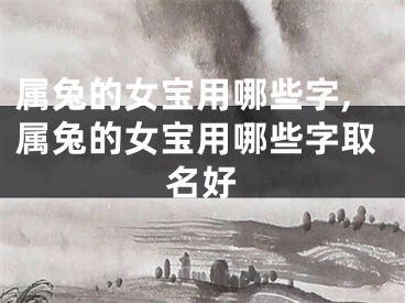属兔的女宝用哪些字,属兔的女宝用哪些字取名好