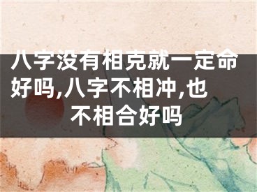 八字没有相克就一定命好吗,八字不相冲,也不相合好吗