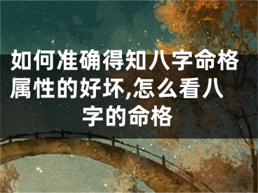 如何准确得知八字命格属性的好坏,怎么看八字的命格
