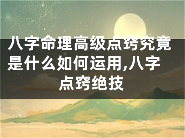 八字命理高级点窍究竟是什么如何运用,八字点窍绝技