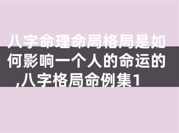 八字命理命局格局是如何影响一个人的命运的,八字格局命例集1