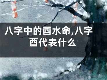 八字中的酉水命,八字酉代表什么