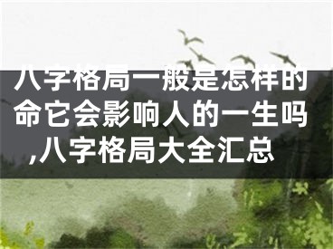 八字格局一般是怎样的命它会影响人的一生吗,八字格局大全汇总