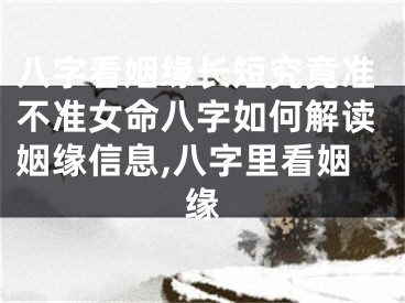 八字看姻缘长短究竟准不准女命八字如何解读姻缘信息,八字里看姻缘