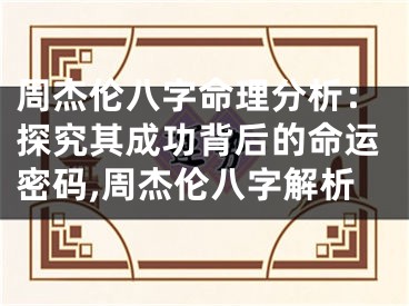 周杰伦八字命理分析：探究其成功背后的命运密码,周杰伦八字解析