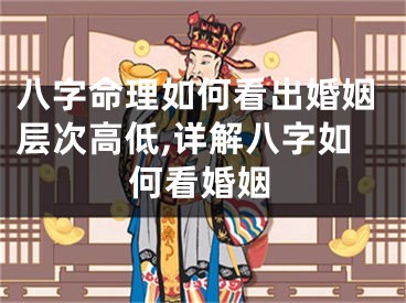 八字命理如何看出婚姻层次高低,详解八字如何看婚姻