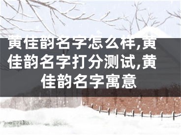 黄佳韵名字怎么样,黄佳韵名字打分测试,黄佳韵名字寓意
