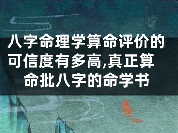 八字命理学算命评价的可信度有多高,真正算命批八字的命学书