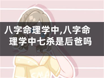 八字命理学中,八字命理学中七杀是后爸吗