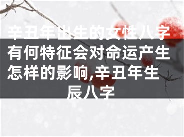 辛丑年出生的女性八字有何特征会对命运产生怎样的影响,辛丑年生辰八字