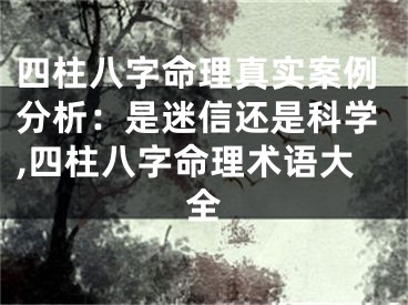 四柱八字命理真实案例分析：是迷信还是科学,四柱八字命理术语大全