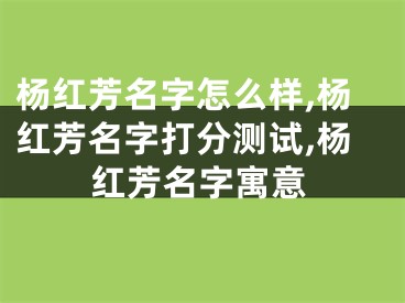 杨红芳名字怎么样,杨红芳名字打分测试,杨红芳名字寓意