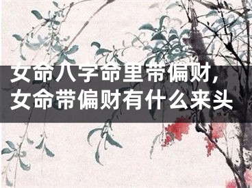 女命八字命里带偏财,女命带偏财有什么来头