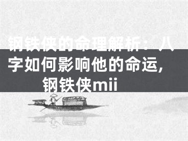 钢铁侠的命理解析：八字如何影响他的命运,钢铁侠mii
