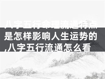 八字五行命理流通特点是怎样影响人生运势的,八字五行流通怎么看
