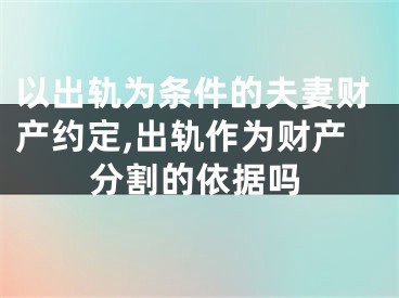 以出轨为条件的夫妻财产约定,出轨作为财产分割的依据吗