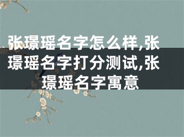 张璟瑶名字怎么样,张璟瑶名字打分测试,张璟瑶名字寓意