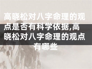 高晓松对八字命理的观点是否有科学依据,高晓松对八字命理的观点有哪些