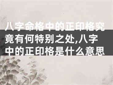 八字命格中的正印格究竟有何特别之处,八字中的正印格是什么意思