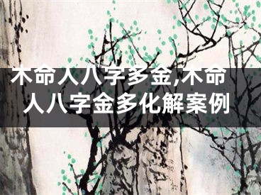 木命人八字多金,木命人八字金多化解案例