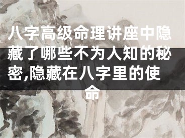 八字高级命理讲座中隐藏了哪些不为人知的秘密,隐藏在八字里的使命