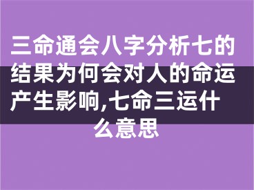三命通会八字分析七的结果为何会对人的命运产生影响,七命三运什么意思