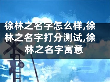 徐林之名字怎么样,徐林之名字打分测试,徐林之名字寓意