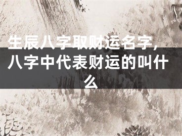 生辰八字取财运名字,八字中代表财运的叫什么
