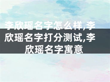 李欣瑶名字怎么样,李欣瑶名字打分测试,李欣瑶名字寓意