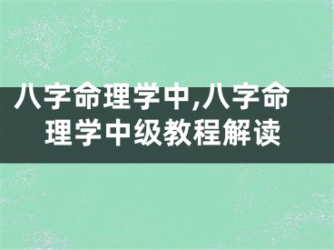 八字命理学中,八字命理学中级教程解读