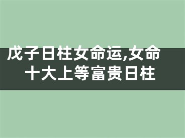 戊子日柱女命运,女命十大上等富贵日柱